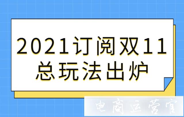 淘寶商家怎么玩轉(zhuǎn)雙11?2021訂閱雙11總玩法出爐